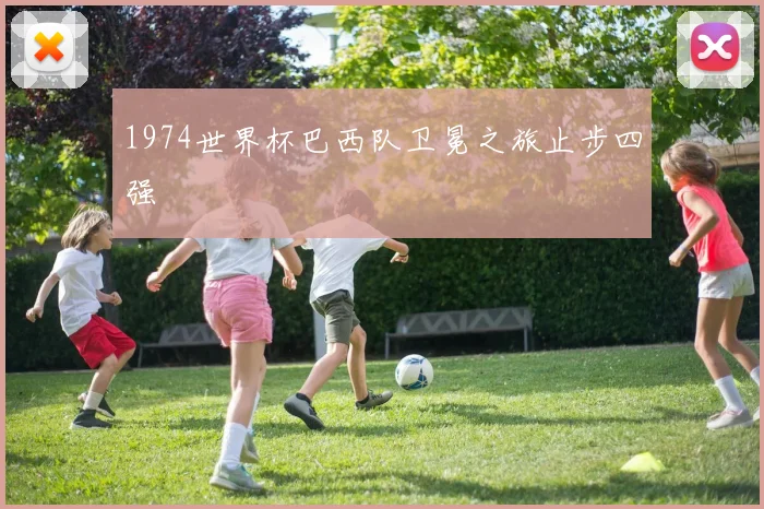 1974世界杯巴西队卫冕之旅止步四强