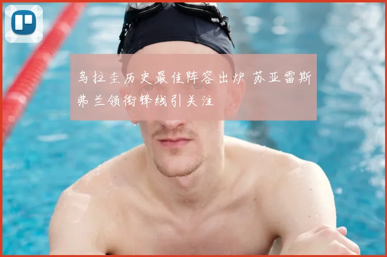 乌拉圭历史最佳阵容出炉 苏亚雷斯弗兰领衔锋线引关注