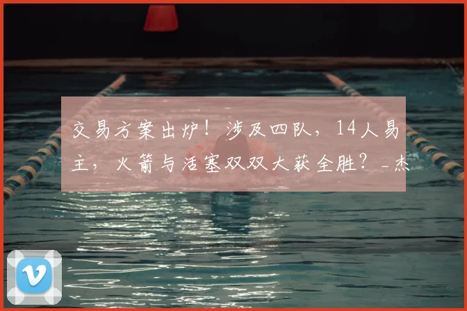 交易方案出炉！涉及四队，14人易主，火箭与活塞双双大获全胜？_杰伦·布朗_CBA_NBA