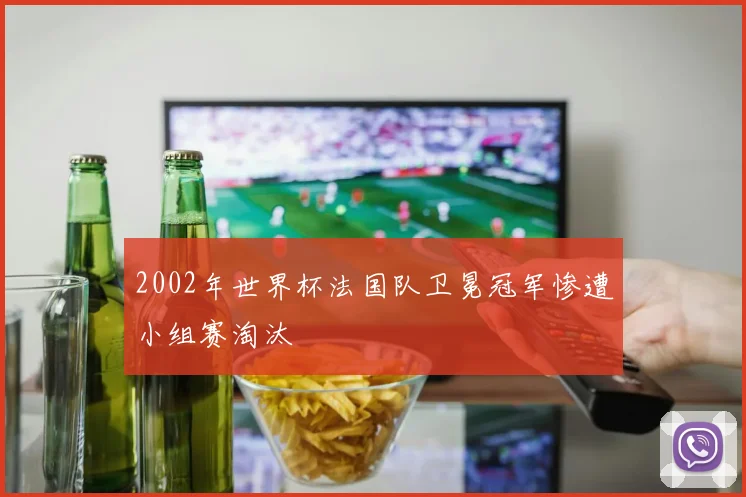 2002年世界杯法国队卫冕冠军惨遭小组赛淘汰