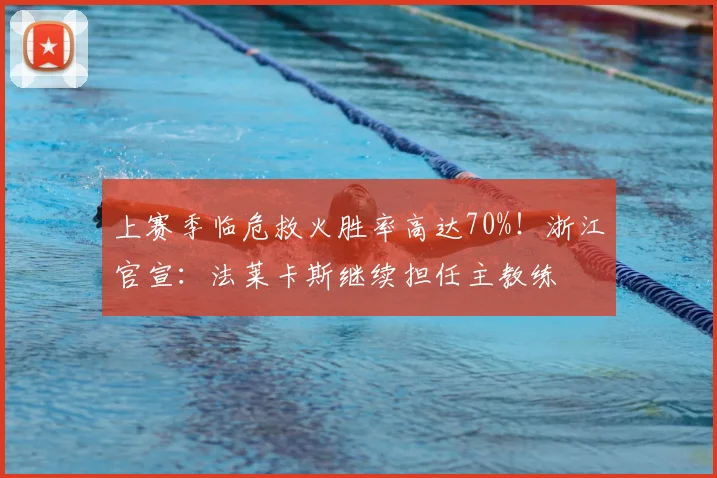上赛季临危救火胜率高达70%!浙江官宣:法莱卡斯继续担任主教练
