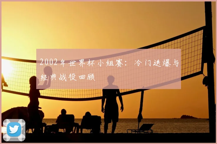 2002年世界杯小组赛：冷门迭爆与经典战役回顾