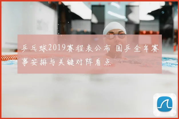 乒乓球2019赛程表公布 国乒全年赛事安排与关键对阵看点