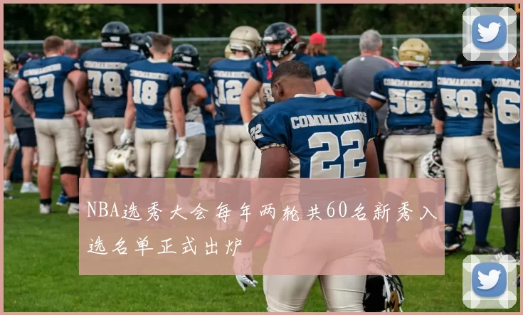 NBA选秀大会每年两轮共60名新秀入选名单正式出炉