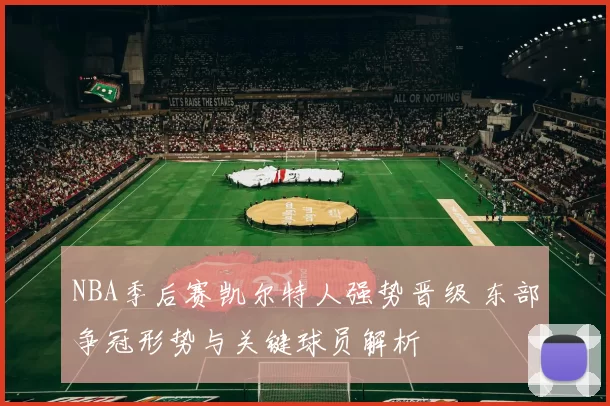 NBA季后赛凯尔特人强势晋级 东部争冠形势与关键球员解析