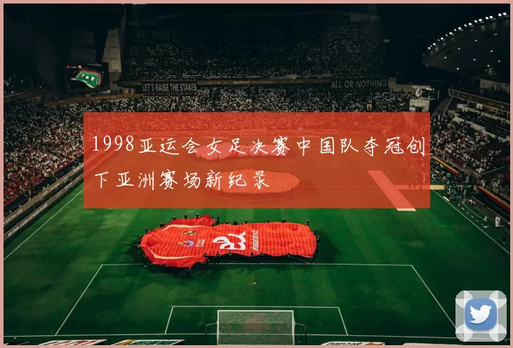 1998亚运会女足决赛中国队夺冠创下亚洲赛场新纪录