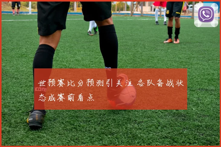 世预赛比分预测引关注 各队备战状态成赛前看点