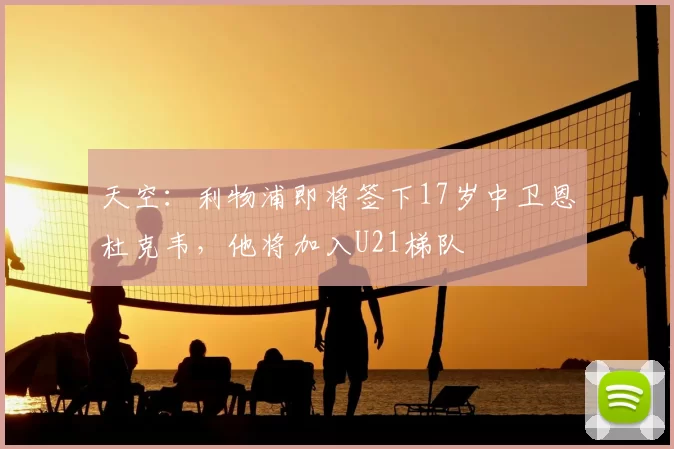 天空：利物浦即将签下17岁中卫恩杜克韦，他将加入U21梯队