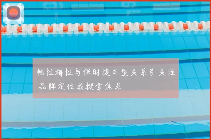 帕拉梅拉与保时捷车型关系引关注 品牌定位成搜索焦点