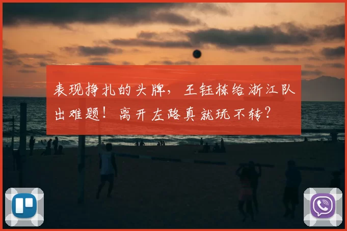 表现挣扎的头牌，王钰栋给浙江队出难题！离开左路真就玩不转？