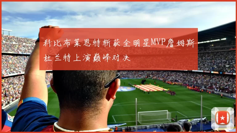 科比布莱恩特斩获全明星MVP詹姆斯杜兰特上演巅峰对决