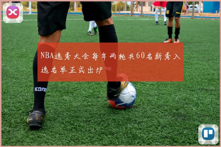 NBA选秀大会每年两轮共60名新秀入选名单正式出炉