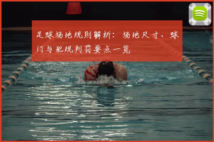 足球场地规则解析：场地尺寸、球门与犯规判罚要点一览