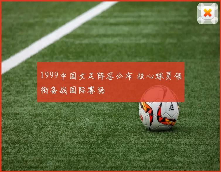 1999中国女足阵容公布 核心球员领衔备战国际赛场