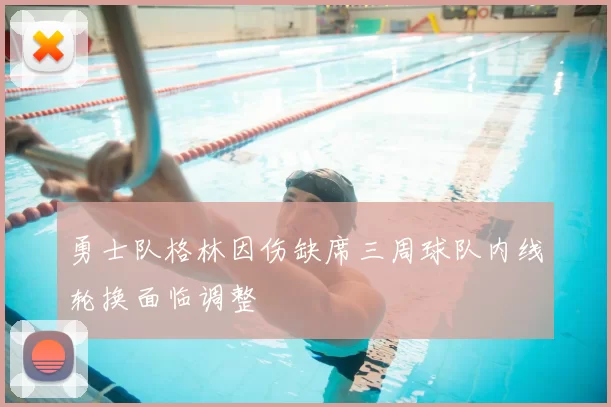 勇士队格林因伤缺席三周球队内线轮换面临调整