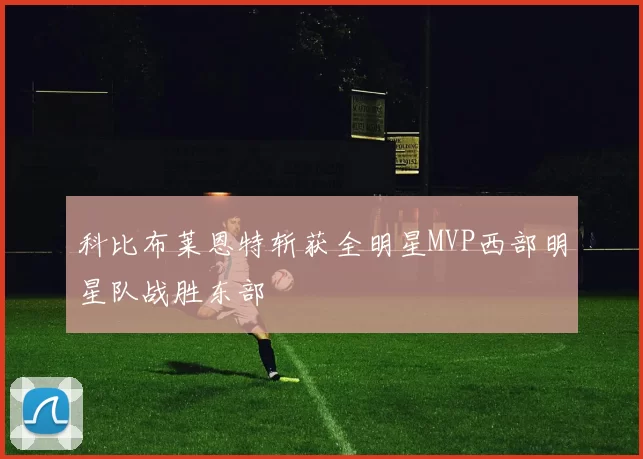 科比布莱恩特斩获全明星MVP西部明星队战胜东部