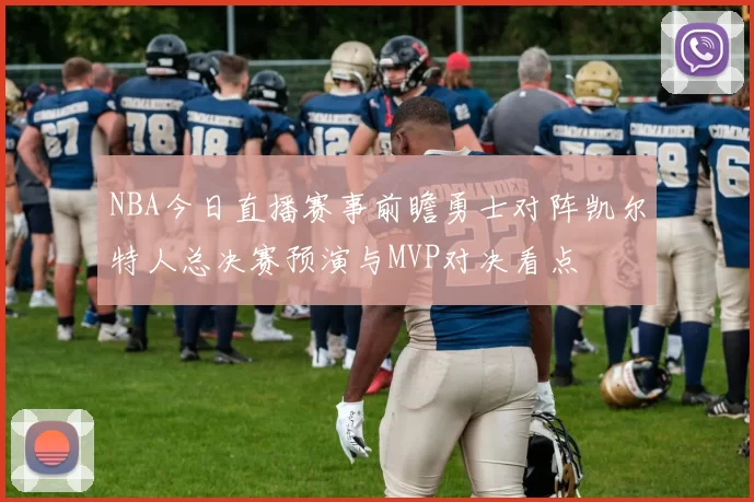 NBA今日直播赛事前瞻勇士对阵凯尔特人总决赛预演与MVP对决看点