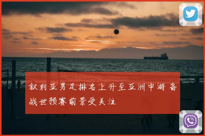 叙利亚男足排名上升至亚洲中游 备战世预赛前景受关注