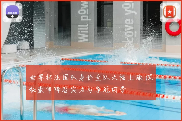 世界杯法国队身价全队大幅上涨 探秘豪华阵容实力与争冠前景