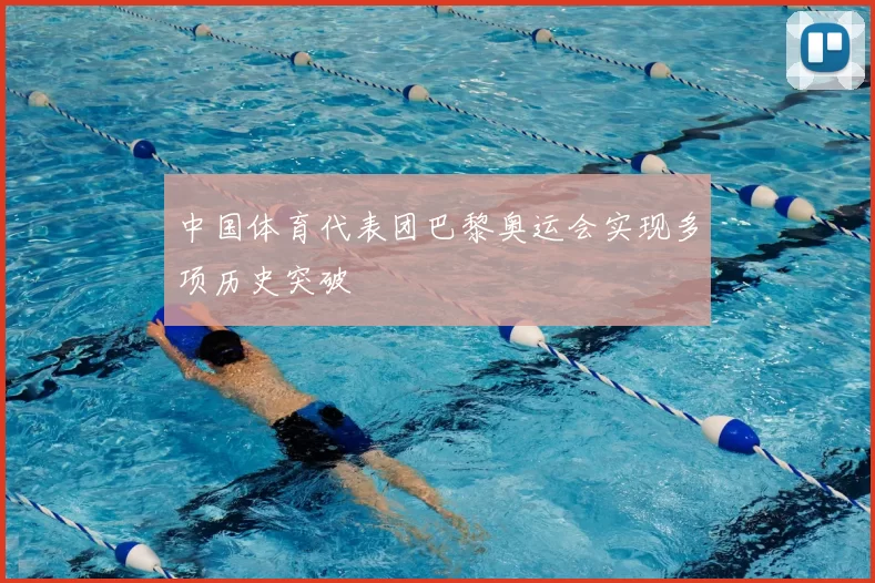 中国体育代表团巴黎奥运会实现多项历史突破
