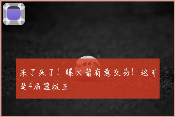 来了来了！曝火箭有意交易！这可是4届篮板王