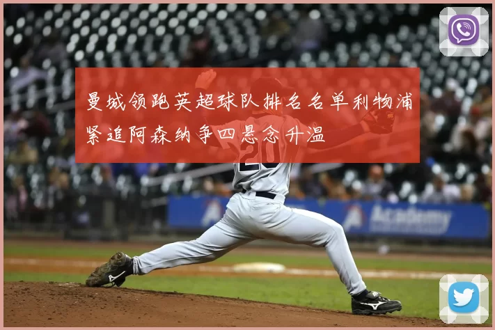 曼城领跑英超球队排名名单利物浦紧追阿森纳争四悬念升温