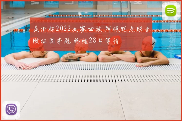 美洲杯2022决赛回放 阿根廷点球击败法国夺冠 终结28年等待