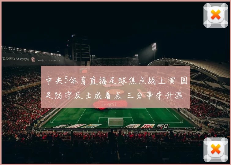 中央5体育直播足球焦点战上演 国足防守反击成看点 三分争夺升温