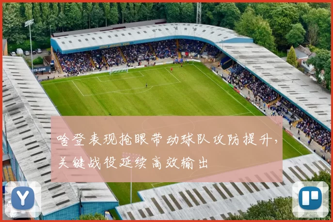 啥登表现抢眼带动球队攻防提升，关键战役延续高效输出