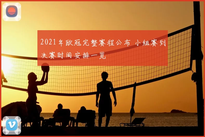 2021年欧冠完整赛程公布 小组赛到决赛时间安排一览