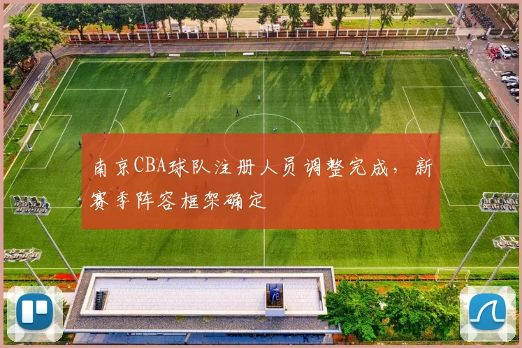南京CBA球队注册人员调整完成，新赛季阵容框架确定