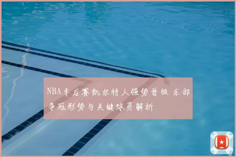 NBA季后赛凯尔特人强势晋级 东部争冠形势与关键球员解析