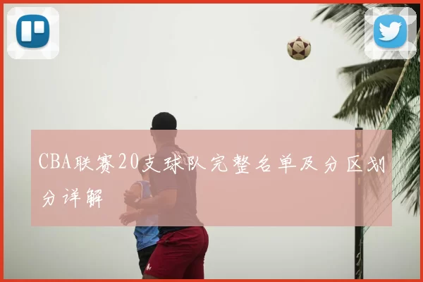 CBA联赛20支球队完整名单及分区划分详解