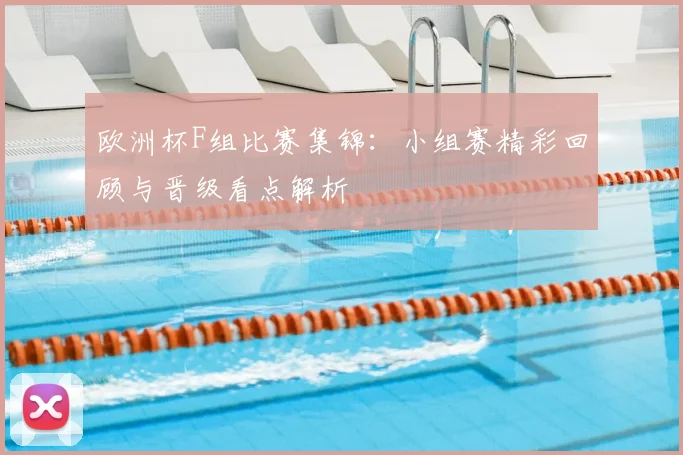 欧洲杯F组比赛集锦:小组赛精彩回顾与晋级看点解析