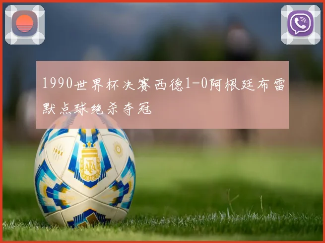 1990世界杯决赛西德1-0阿根廷布雷默点球绝杀夺冠