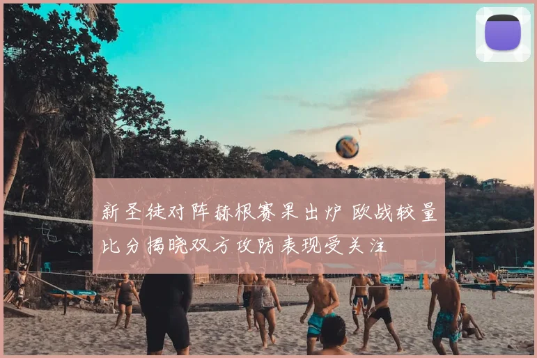 新圣徒对阵赫根赛果出炉 欧战较量比分揭晓双方攻防表现受关注