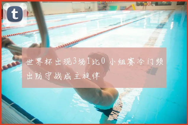 世界杯出现3场1比0 小组赛冷门频出防守战成主旋律