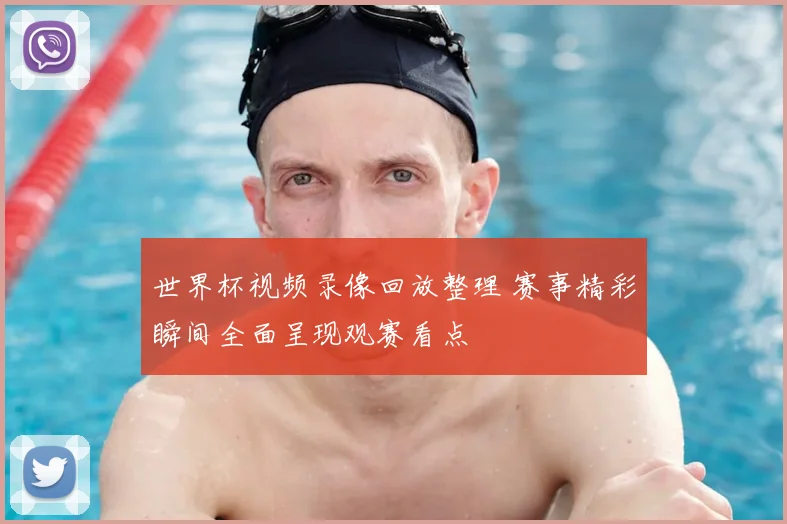 世界杯视频录像回放整理 赛事精彩瞬间全面呈现观赛看点