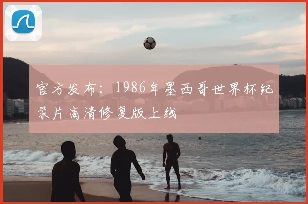官方发布:1986年墨西哥世界杯纪录片高清修复版上线