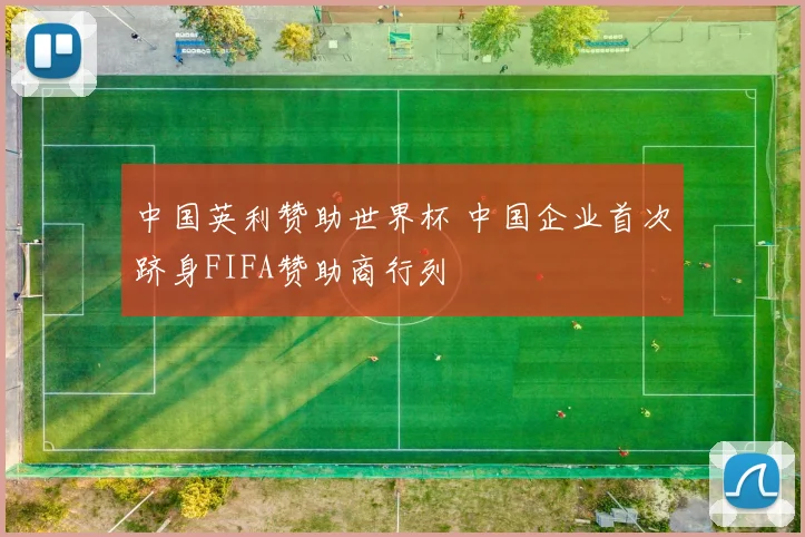中国英利赞助世界杯 中国企业首次跻身FIFA赞助商行列