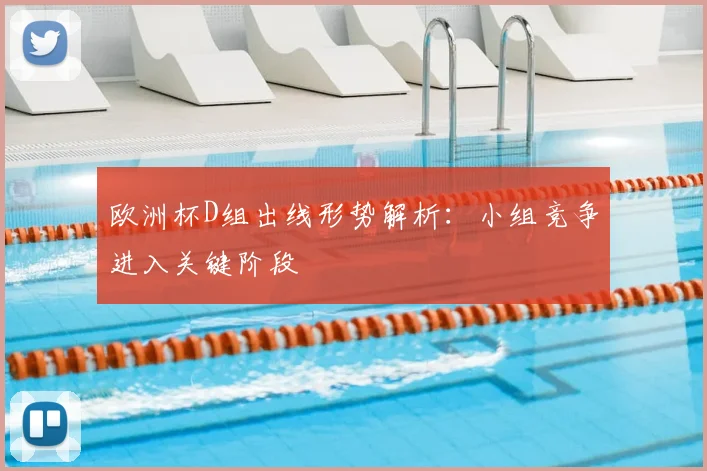 欧洲杯D组出线形势解析:小组竞争进入关键阶段