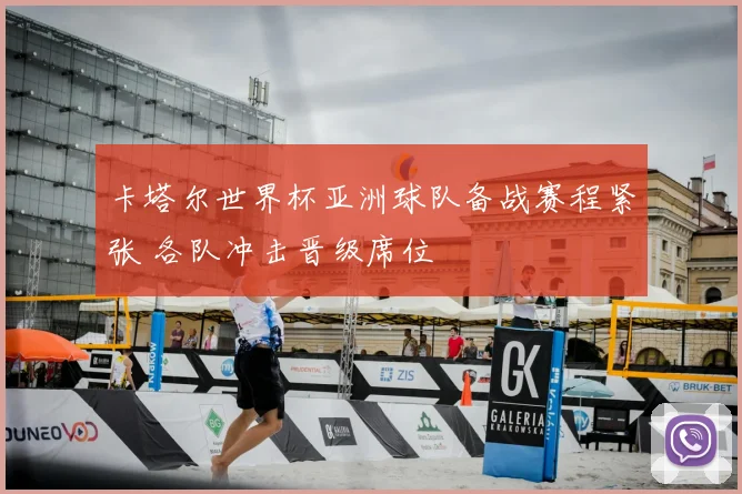 卡塔尔世界杯亚洲球队备战赛程紧张 各队冲击晋级席位