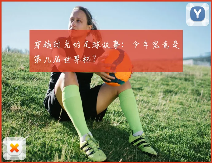 穿越时光的足球故事：今年究竟是第几届世界杯？
